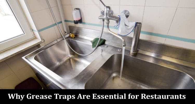 Why Grease Traps Are Essential for Restaurants and Their Regular Maintenance