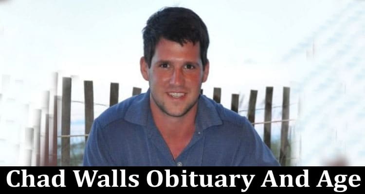 Chad Walls Obituary And Age: Full Wiki Details With Parents & Net worth